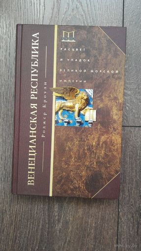 Венецианская республика. Расцвет и упадок великой морской империи - Роджер Кроули