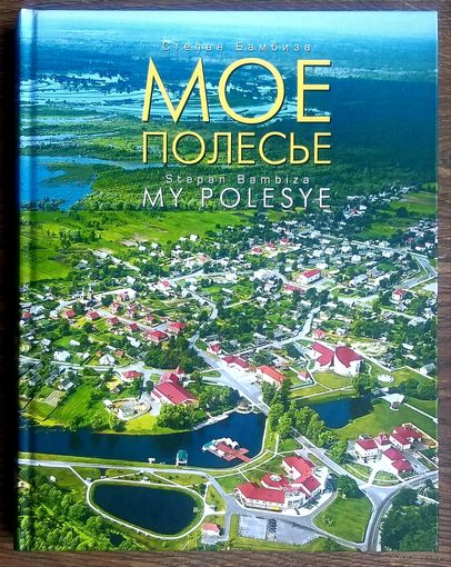 Моё Полесье * MY POLESIE * Фотоальбом на Русском и Английском Языках * Степан Бамбиза * 311 страниц * Твёрдый Переплёт * Новая