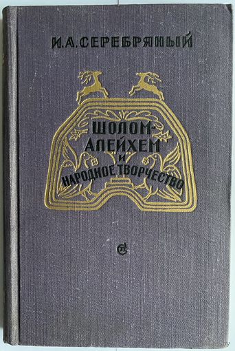 Серебряный И.А. Шолом-Алейхем и народное творчество. М. Советский писатель 1959г. 216с. Твердый переплет
