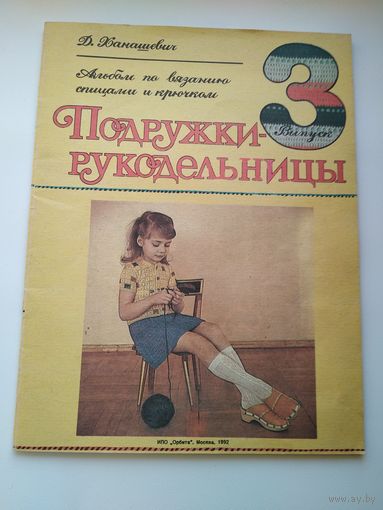 Д.Р. Ханашевич  Подружки - рукодельницы. Альбом по вязанию спицами и крючком. Выпуск 3. Художник Валентина Белкина
