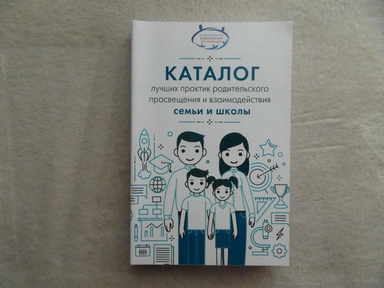 Каталог лучших практик родительского просвещения и взаимодействия семьи и школы. Методическое пособие для учителей. Москва. Просвещение. 2017 г.