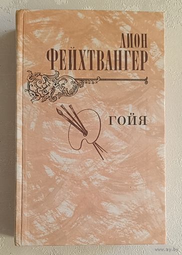 Фейхтвангер Лион. Гойя, или тяжкий путь познания. Роман. 1982