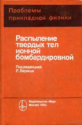 Распыление твердых тел ионной бомбардировкой. Физическое распыление одноэлементных твердых тел. (Проблемы прикладной физики)