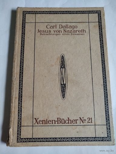 Carl Dallago. Jesus von Nazareth.Betrachtungen eines Einsamen.Xenien-Bucher No21.Leipzig.1913.На немецком языке.Готический шрифт.