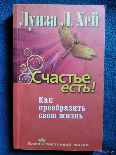 Луиза Хей  Счастье есть! Как преобразить свою жизнь // Серия: Ключ к счастливой жизни