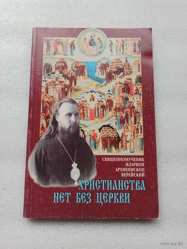 Цена снижена! Христианства нет без церкви. Священномученик Иларион (Троицкий) | Мягкая обложка, 208 страниц
