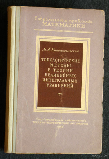 М.А.Красносельский Топологические методы в теории нелинейных интегральных уравнений.