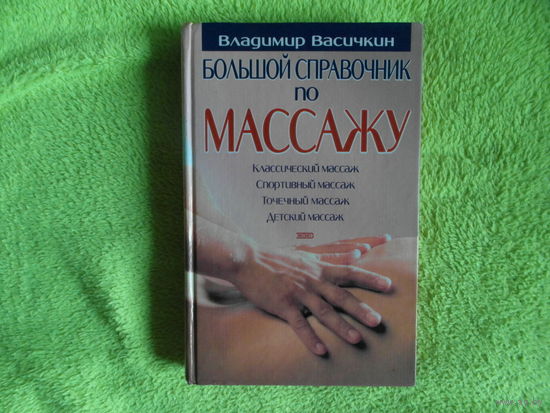 Васичкин Владимир. Большой справочник по массажу. Классический, спортивный, точечный, детский массаж. Редактор Белозеров А. М. Невская книга, Эксмо 2002г.