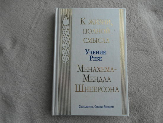 К жизни, полной смысла. Учение ребе Менахема-Мендла Шнеерсона. Составитель Симон Якобсон. М. Лехаим. 1999г.