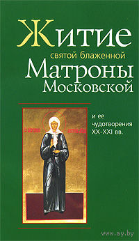 Житие святой блаженной Матроны Московской и ее чудотворения ХХ-ХХI вв.