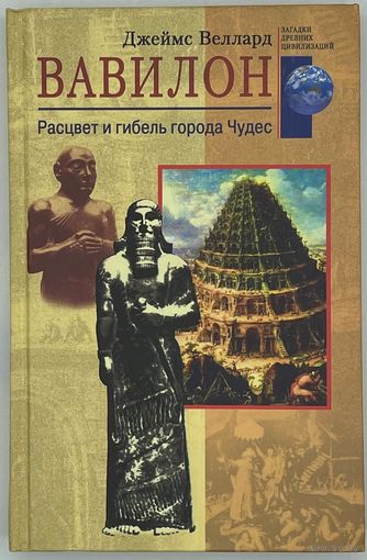 Джеймс Велард. Вавилон. Расцвет и гибель города Чудес. Серия: Загадки древних цивилизаций. М. Центрполиграф. 2004г. 272 с.,4 л.илл. Твердый переплет