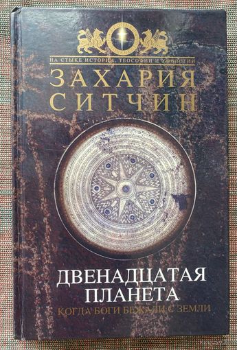 Ситчин Захария. Двенадцатая Планета. Когда боги бежали с Земли. /Серия "Хроники человечества"  М.: Эксмо  2006г.