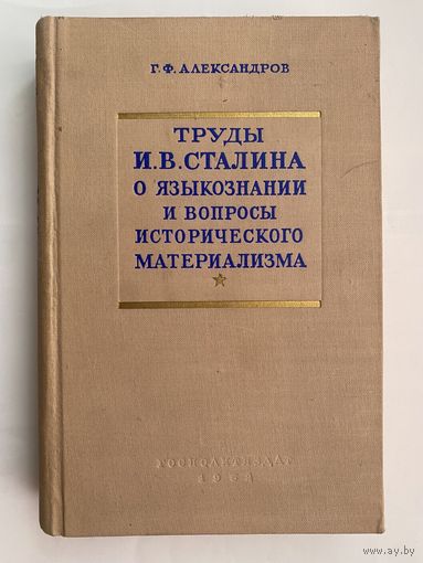 Александров Г.Ф.  Труды  И.В. Сталина о языкознании и вопросы исторического материализма. /М.: Госполитиздат  1952г.