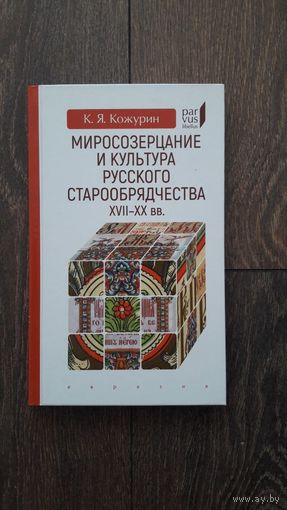 Миросозерцание и культура русского старообрядчества XVII - XX вв. - К.Я. Кожурин