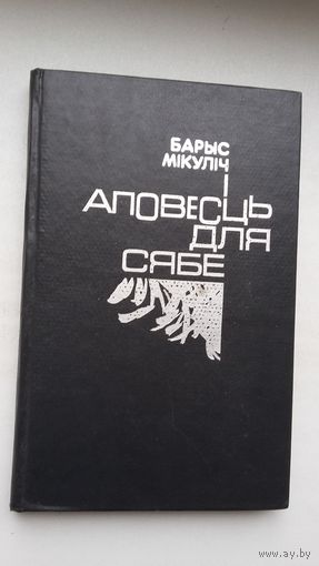 Барыс Мікуліч - Аповесць для сябе: дакументальная аповесць, дзённікі, лісты. Прадмова Л. Савік. Пасляслоўе С. Грахоўскага