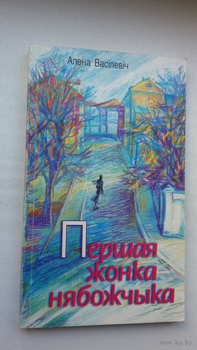 Алена Васілевіч - Першая жонка нябожчыка: апавяданні, эцюды, думкі ўголас