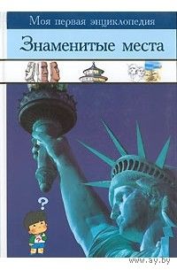 Знаменитые места. Моя первая энциклопедия.
