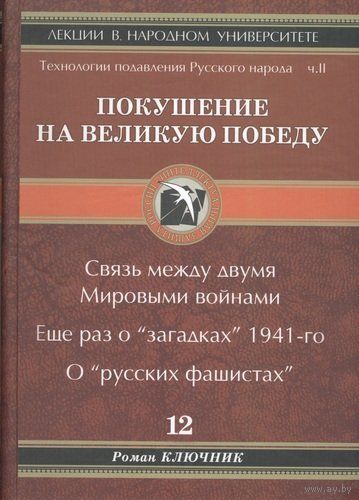 Ключник Р. "Покушение на Великую Победу. Связь между двумя Мировыми войнами. Ещё раз о "загадках" 1941-го. О "русских фашистах"" (12-й том)