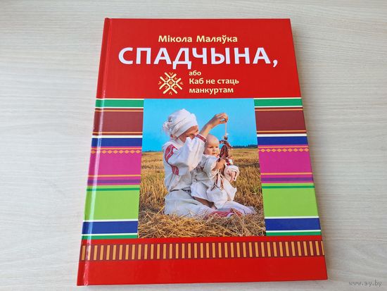Спадчына або Каб не стаць манкуртам - М. Маляўка - гісторыя беларусаў у малюнках, вершах, сур'ёзных і вясёлых гісторыях, народных прыкметах, парадах, прыказках, прымаўках, загадках - на беларускай