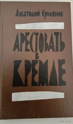Арестовать в Кремле. А.Сульянов