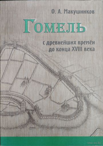 О. А. Макушников "Гомель с древнейших времен до конца XVIII века"