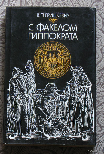 В.П.Грицкевич С факелом Гиппократа. Из истории Белорусской медицины.