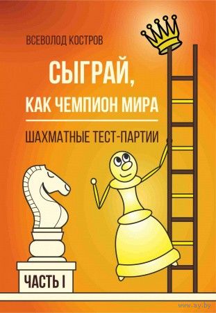 Костров. Сыграй, как чемпион мира. Шахматные тест-партии. Ч.1
