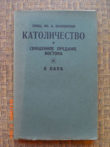 Свящ. кн. А. Волконский "Католичество и священное предание востока" ч.2 (О Папе) Париж 1933