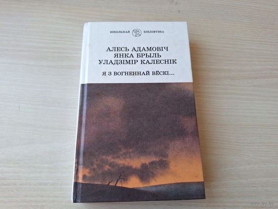 Я з вогненнай вёскі - Адамовіч, Брыль, Калеснік 2001 Школьная бібліятэка - на беларускай мове
