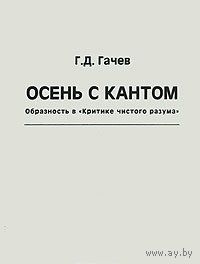 Георгий Гачев Осень с Кантом. Образность в "Критике чистого разума" ИФРАН 2004 мягкая обложка