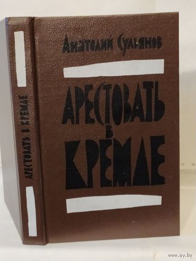 Сульянов А.К. Арестовать в Кремле. О жизни и смерти маршала Берия: Повесть.