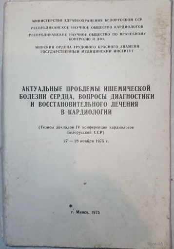 Актуальные проблемы ишемической болезни сердца, вопросы диагностики и восстановиительного лечения в кардиологии. Тезисы докладов 4 конференции кардиологов БССР . 1975г.