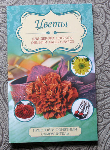 Цветы для декора одежды, обуви и аксессуаров. Самоучитель.