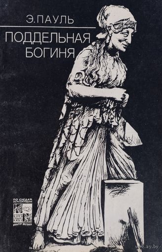 Эбергардт Пауль "Поддельная богиня. история подделок призведений античного искусства" серия "По следам исчезнувших культур Востока"