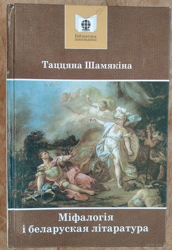 Таццяна Шамякіна. Міфалогія і беларуская літаратура: нарысы і эсэ: Серыя: Бібліятэка школьніка.
