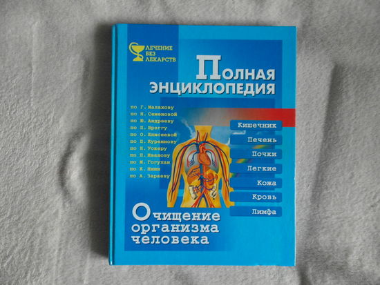 Полная энциклопедия. Очищение организма человека. Данная энциклопедия составлена на основе работ: Г.Малахова, Н.Семеновой, Ю.Андреева, П.Брэгга, С.Елисеевой, П.Куренного. СПб. Изд-во Весь. 2001 г.