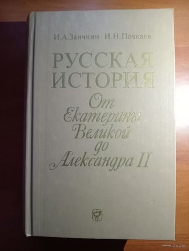 И.А.Заичкин,И.Н.Почкаев. РУССКАЯ ИСТОРИЯ От Екатерины Великой до Александра II.