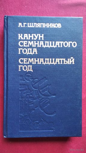 А.Г. Шляпников  Канун семнадцатого года. Семнадцатый год. Том 1