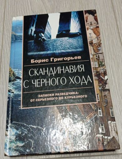Борис Григорьев. Скандинавия с чёрного хода. Записки разведчика: от серьёзного до курьёзного. 428 стр.