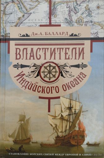Дж. А. Баллард "Властители Индийского океана. Становление морских связей между Европой и Азией"
