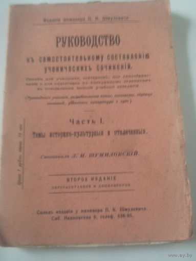 РУКОВОДСТВО къ самостоятельному составлению ученическихъ сочинений.Часть I.Темы историко-культурныя и отвлеченныя.Составилъ Л.И.ШУМИЛОВСКИЙ.1913 год.