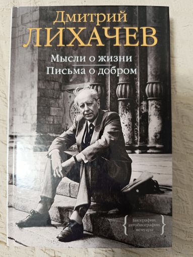 Дмитрий Лихачев: Мысли о жизни. Письма о добром