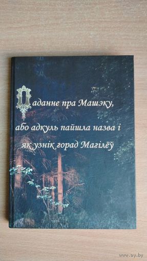 Самовывоз!!! Паданне пра Машэку, або адкуль пайшла назва і як узнік горад Магілёў. Аршанская друкарня. Почтой не высылаю.