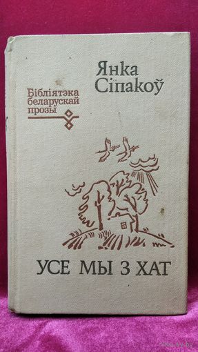 Янка Сіпакоў Усе мы з хат // Серия: Бібліятэка беларускай прозы