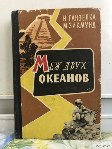 Ганзелка И. Зиксунд М. Меж двух океанов.