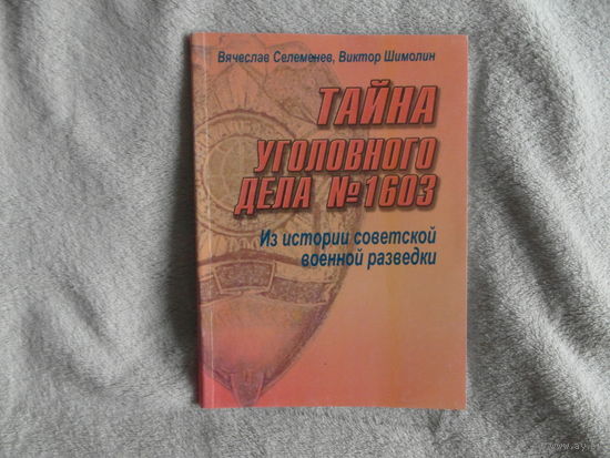 Тайна уголовного дела N 1603: Из истории совет. воен. разведки. Вячеслав Селеменев, Виктор Шимолин. 2004 г. Тираж 1500 экз.