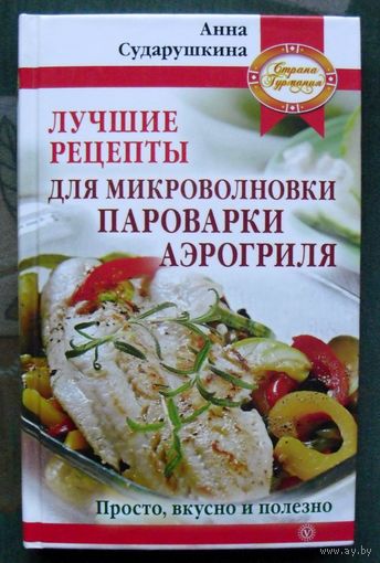Лучшие рецепты для микроволновки, пароварки, аэрогриля. Просто, вкусно и полезно. Анна Сударушкина.