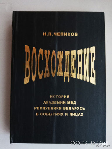 Чепиков Н.В.  Восхождение. /История Академии МВД Республики Беларусь в событиях и лицах. 1998г.