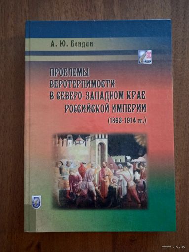Проблемы веротерпимости в Северо-западном крае Российской Империи (1863-1914гг.) Тираж 300 экз.  А. Ю. Бендин