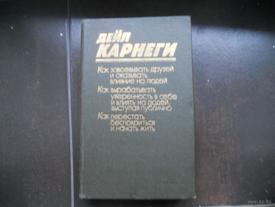 Дейл Карнеги Как завоевывать друзей и оказывать влияние на людей. Как вырабатывать уверенность в себе и влиять на людей, выступая публично. Как перестать беспокоится и начать жить